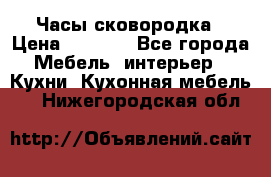 Часы-сковородка › Цена ­ 2 500 - Все города Мебель, интерьер » Кухни. Кухонная мебель   . Нижегородская обл.